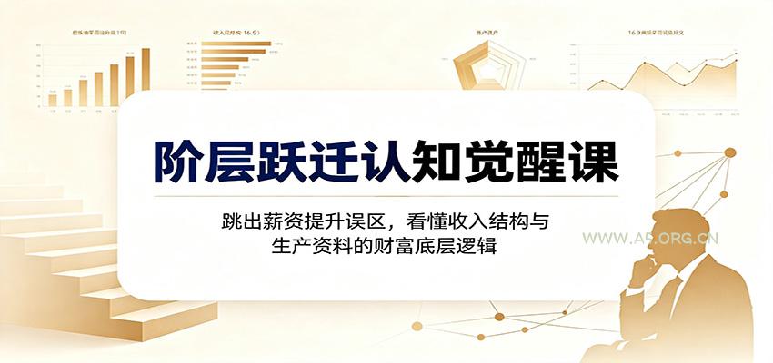 阶层跃迁认知觉醒课：跳出薪资提升误区，看懂收入结构与生产资料的财富底层逻辑 - 小红泡