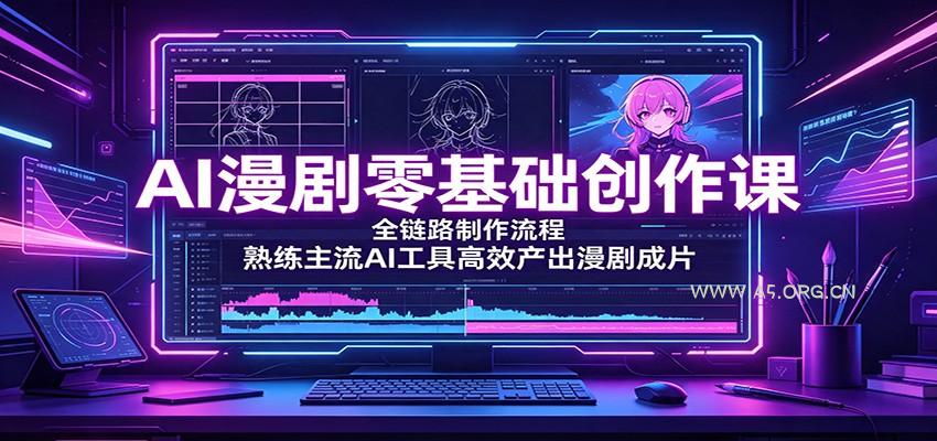 AI漫剧零基础创作课：全链路制作流程，熟练主流AI工具高效产出漫剧成片 - 小红泡