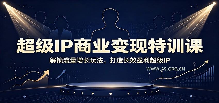 超级IP商业变现特训课：解锁流量增长玩法，打造长效盈利超级IP - 小红泡