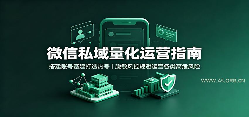 微信私域量化运营指南：搭建账号基建打造热号，脱敏风控规避运营各类高危风险 - 小红泡