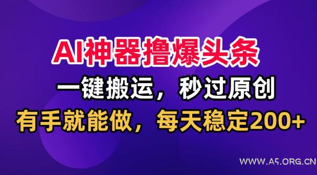 AI神器撸爆头条,一键搬运,秒过原创,有手就能做,每天稳定200+【揭秘】 - 小红泡 AI神器撸爆头条,一键搬运,秒过原创,有手就能做,每天稳定200+【揭秘】