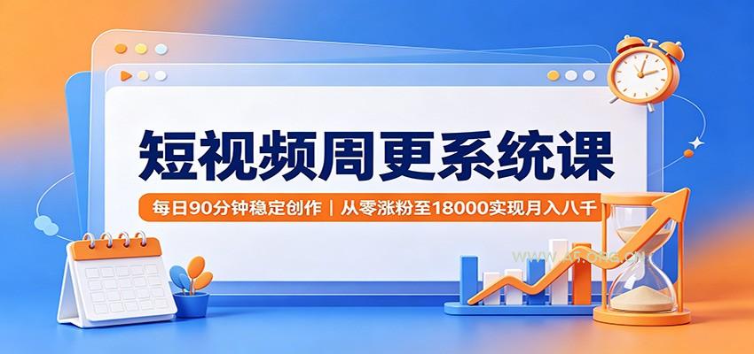短视频周更系统课：每日90分钟稳定创作，从零涨粉至18000实现月入八千 - 小红泡