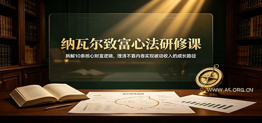 纳瓦尔致富心法研修课：拆解10条核心财富逻辑，理清不靠内卷实现被动收入的成长路径 - 小红泡