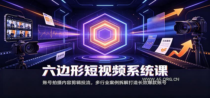六边形短视频系统课：账号拍摄内容剪辑投流，多行业案例拆解打造长效爆款账号 - 小红泡