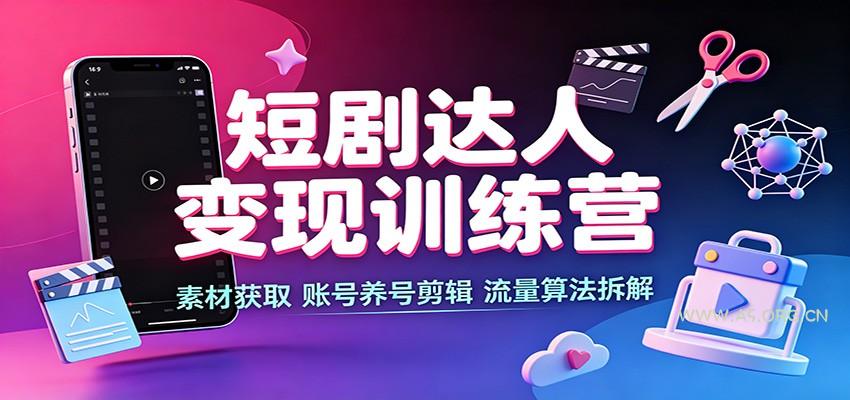 短剧达人变现训练营：素材获取，账号养号剪辑，流量算法拆解 - 小红泡