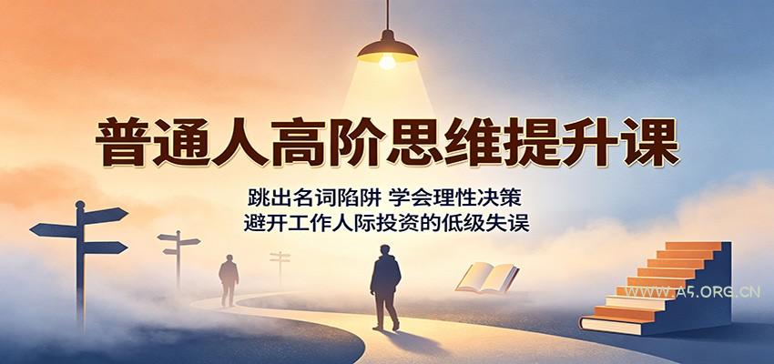 普通人高阶思维提升课：跳出名词陷阱，学会理性决策，避开工作人际投资的低级失误 - 小红泡