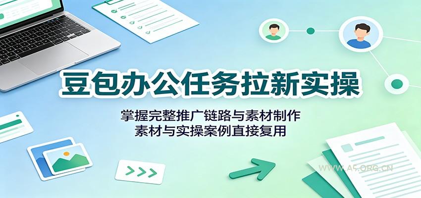 豆包办公任务拉新实操：掌握完整推广链路与素材制作，素材与实操案例直接复用 - 小红泡