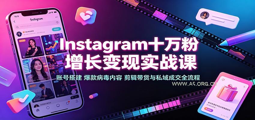 Instagram十万粉增长变现实战课：账号搭建、爆款病毒内容、剪辑带货与私域成交全流程 - 小红泡