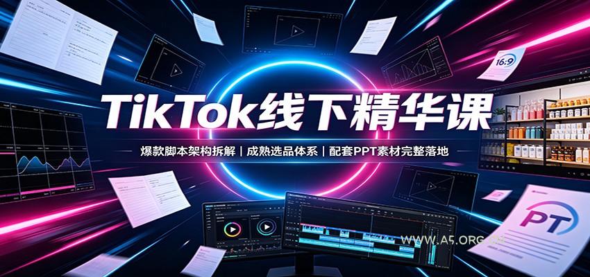 TikTok线下精华课：爆款脚本架构拆解，成熟选品体系，配套PPT素材完整落地 - 小红泡
