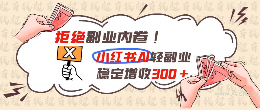 拒绝副业内卷!小红书 AI轻副业稳定增收300+ - 小红泡 拒绝副业内卷!小红书 AI轻副业稳定增收300+ - 小红泡