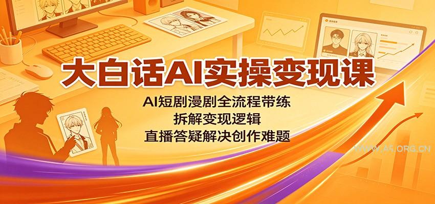 大白话AI实操变现课：AI短剧漫剧全流程带练，拆解变现逻辑，直播答疑解决创作难题 - 小红泡
