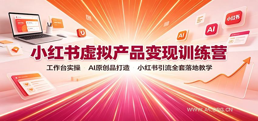 小红书虚拟产品变现训练营：工作台实操，AI原创品打造，小红书引流全套落地教学 - 小红泡