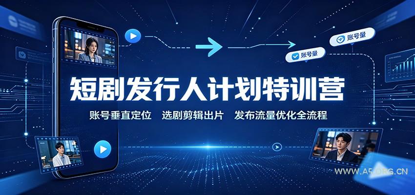 短剧发行人计划特训营：账号垂直定位，选剧剪辑出片，发布流量优化全流程 - 小红泡