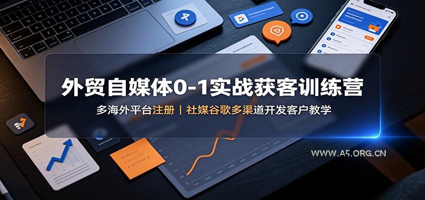 外贸自媒体0-1实战获客训练营：多海外平台注册，社媒谷歌多渠道开发客户教学 - 小红泡