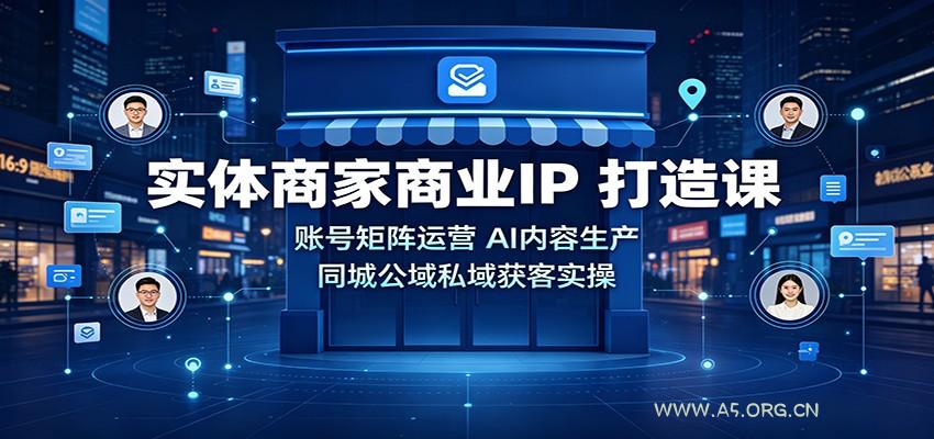 实体商家商业IP打造课：账号矩阵运营，AI内容生产，同城公域私域获客实操 - 小红泡