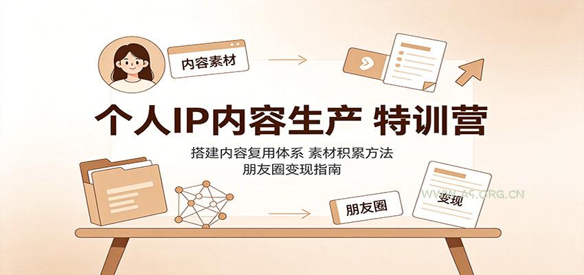 个人IP内容生产特训营：搭建内容复用体系，素材积累方法，朋友圈变现指南 - 小红泡