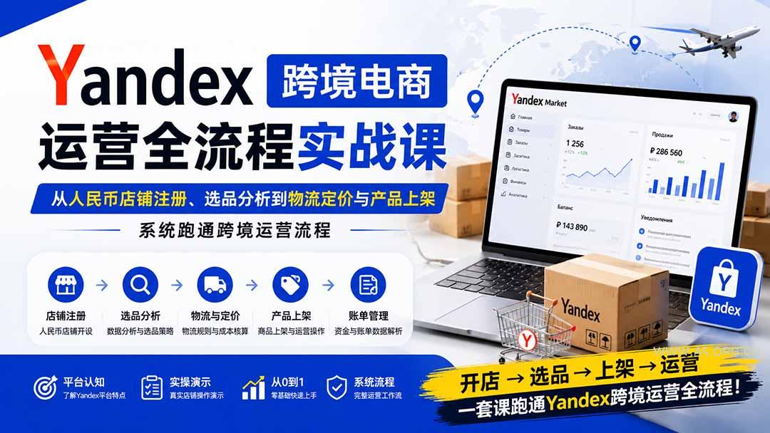 Yandex跨境电商运营全流程实战课：从人民币店铺注册、选品分析到物流定价与产品上架，系统跑通跨境运营流程 - 小红泡