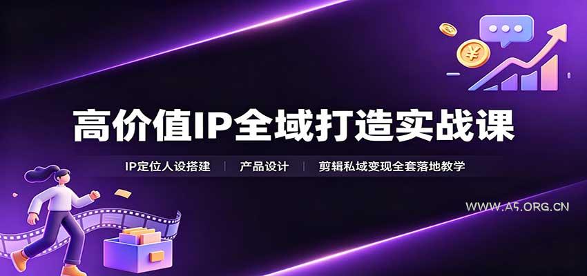高价值IP全域打造实战课：IP定位人设搭建，产品设计，剪辑私域变现全套落地教学 - 小红泡
