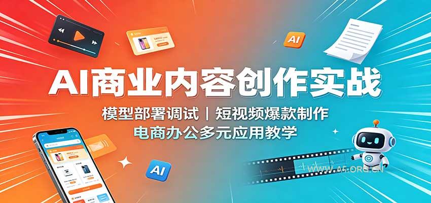 AI商业内容创作实战：模型部署调试，短视频爆款制作，电商办公多元应用教学 - 小红泡