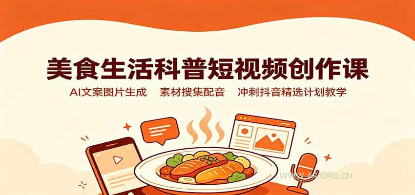 美食生活科普短视频创作课：AI文案图片生成，素材搜集配音，冲刺抖音精选计划教学 - 小红泡