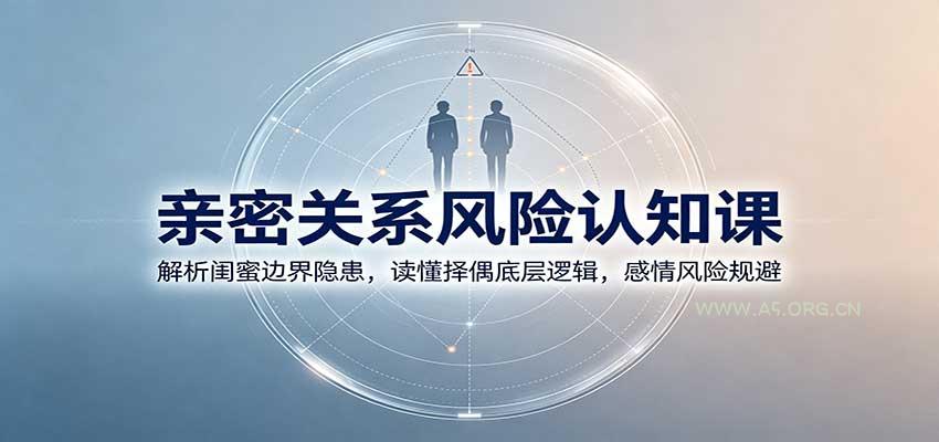 亲密关系风险认知课：解析闺蜜边界隐患，读懂择偶底层逻辑，感情风险规避 - 小红泡