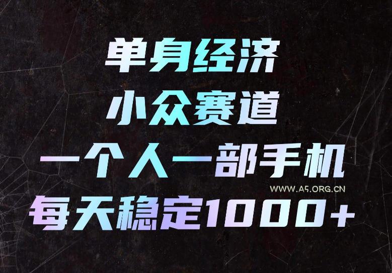 单身经济小众赛道，一个人一部手机，每天稳定1000+，长期可持续的赛道【揭秘】