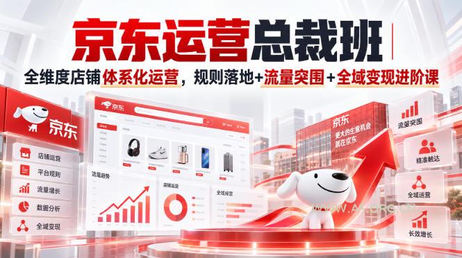 京东运营总裁班｜全维度店铺体系化运营，规则落地+流量突围+全域变现进阶课