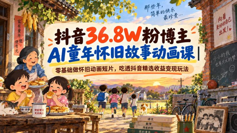 抖音36.8W粉博主AI童年怀旧故事动画课｜零基础做怀旧动画短片，吃透抖音精选收益变现玩法
