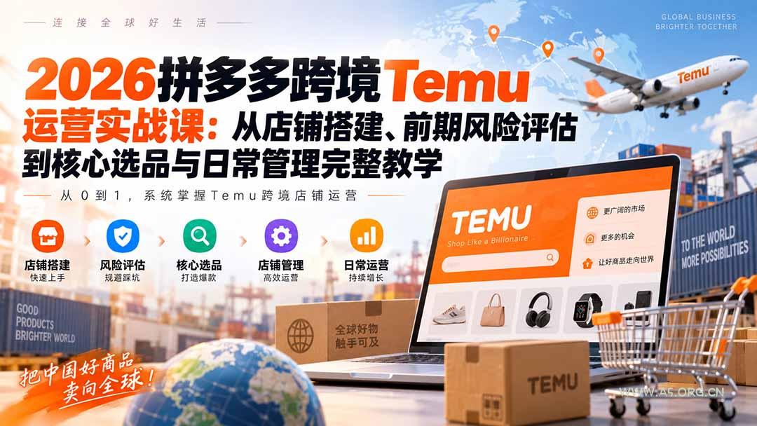 2026拼多多跨境Temu运营实战课：从店铺搭建、前期风险评估到核心选品与日常管理完整教学 - 小红泡
