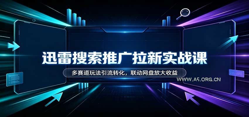 迅雷搜索推广拉新实战课：多赛道玩法引流转化，联动网盘放大收益 - 小红泡