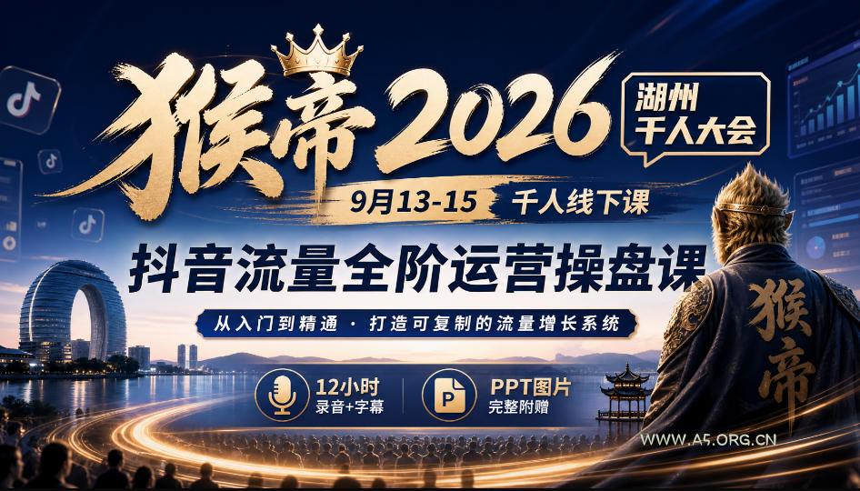 猴帝2026湖州千人大会9月13-15千人线下课，抖音流量全阶运营操盘课，12小时录音加字幕+ppt图片