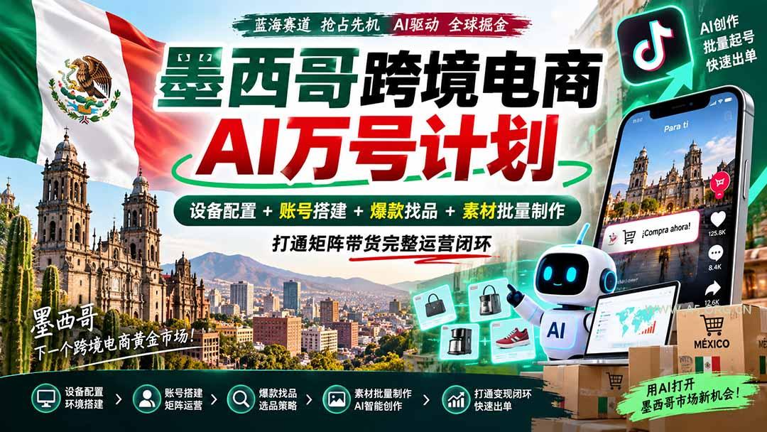 墨西哥AI跨境电商万号计划|设备配置+账号搭建+爆款找品+素材批量制作,打通矩阵带货完整运营闭环 - 小红泡 墨西哥AI跨境电商万号计划|设备配置+账号搭建+爆款找品+素材批量制作,打通矩阵带货完整运营闭环 - 小红泡