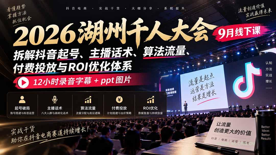 2026湖州千人大会9月线下课：拆解抖音起号、主播话术、算法流量、付费投放与ROI优化体系，12小时录音字幕+ppt图片 - 小红泡