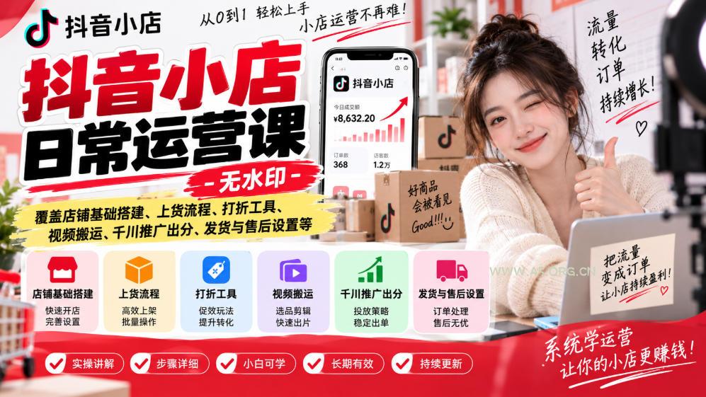 抖音小店日常运营课-无水印，覆盖店铺基础搭建、上货流程、打折工具、视频搬运、千川推广出分、发货与售后设置等