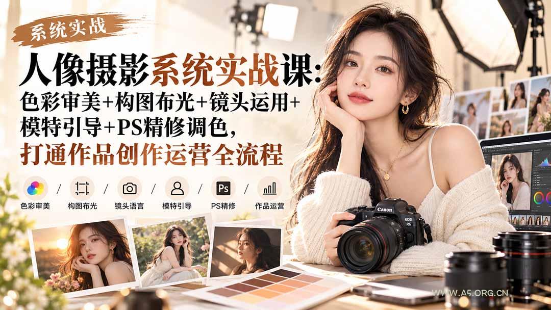 【无水印】人像摄影系统实战课：色彩审美+构图布光+镜头运用+模特引导+PS精修调色，打通作品创作运营全流程 - 小红泡