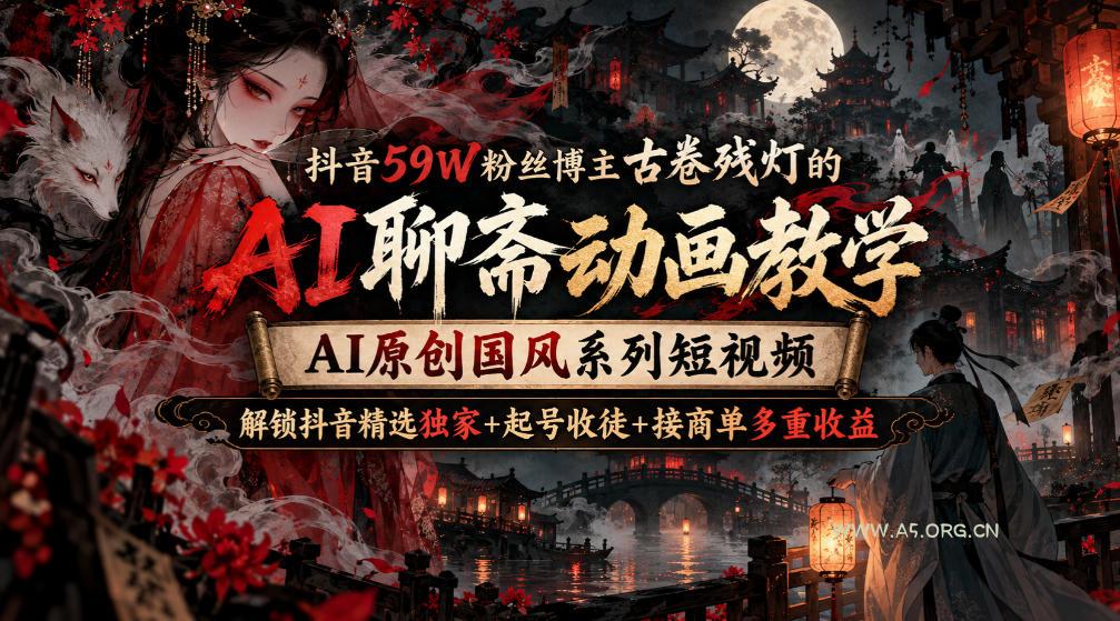 抖音59W粉丝博主古卷残灯的AI聊斋动画教学,AI原创国风系列短视频,解锁抖音精选独家+起号收徒+接商单多重收益 - 小红泡 抖音59W粉丝博主古卷残灯的AI聊斋动画教学,AI原创国风系列短视频,解锁抖音精选独家+起号收徒+接商单多重收益