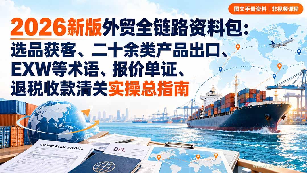 2026新版外贸全链路资料包：选品获客、二十余类产品出口、EXW等术语、报价单证、退税收款清关实操总指南 - 小红泡