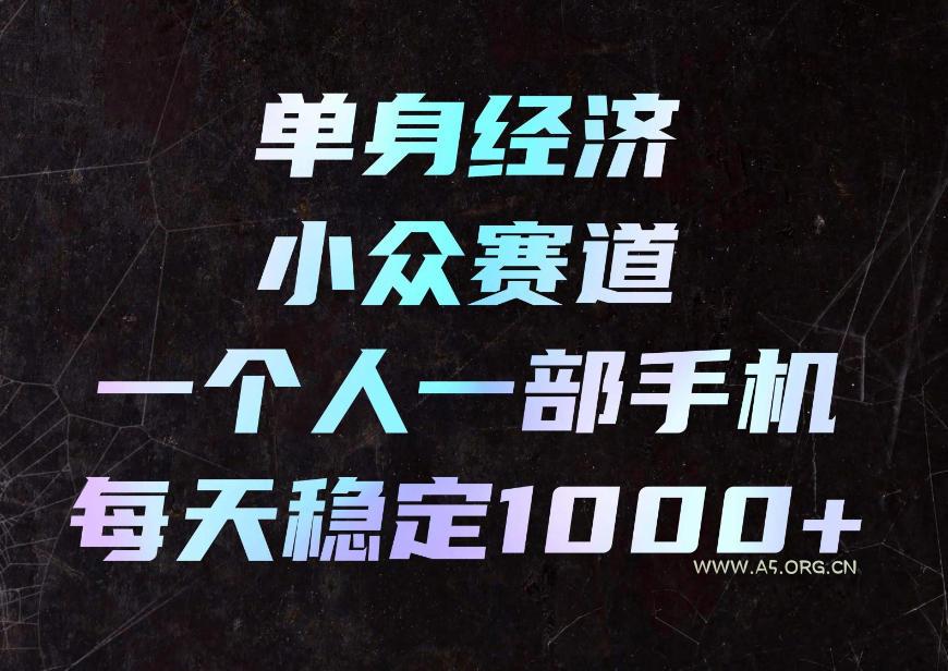 单身经济小众赛道，一个人一部手机，每天稳定1000+，利用下班碎片时间即可【揭秘】