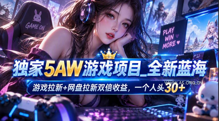 独家5AW游戏蓝海项目_游戏拉新+网盘拉新双倍收益，拉新一个30米