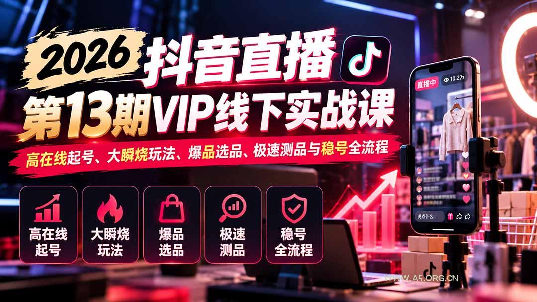 2026抖音直播第13期VIP线下实战课：高在线起号、大瞬烧玩法、爆品选品、极速测品与稳号全流程 - 小红泡