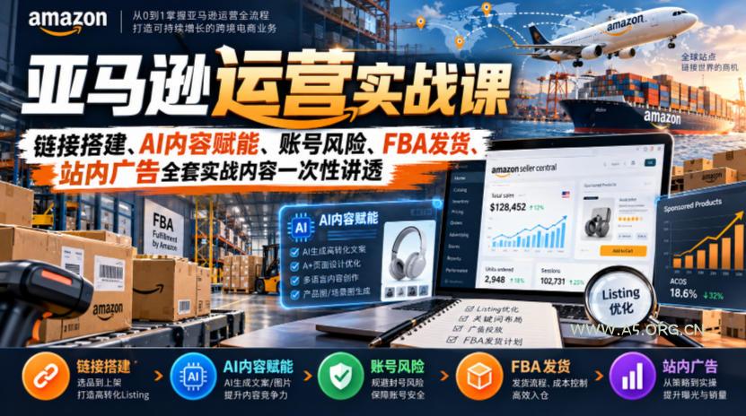 亚马逊运营实战课，链接搭建、AI内容赋能、账号风险、FBA发货、站内广告全套实战内容一次性讲透