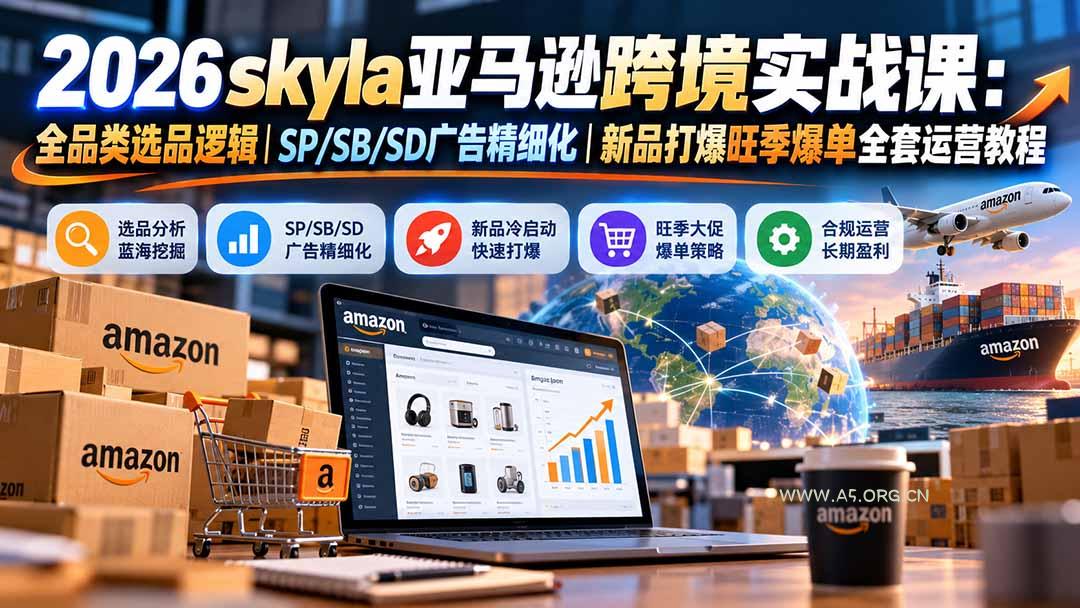 skyla亚马逊跨境实战课-更新1019：全品类选品逻辑｜SP/SB/SD广告精细化｜新品打爆旺季爆单全套运营教程 - 小红泡
