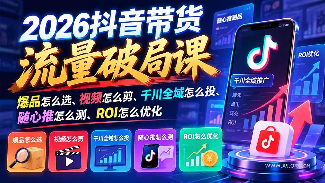 2026抖音带货流量破局课：爆品怎么选、视频怎么剪、千川全域怎么投、随心推怎么测、ROI怎么优化 - 小红泡