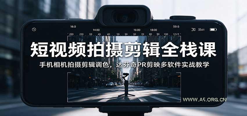 短视频拍摄剪辑全栈课：手机相机拍摄剪辑调色，达芬奇PR剪映多软件实战教学 - 小红泡