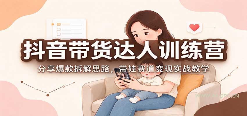 抖音带货达人训练营：分享爆款拆解思路，带娃赛道变现实战教学 - 小红泡