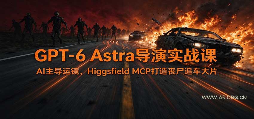 GPT-6 Astra导演实战课：AI主导运镜，Higgsfield MCP打造丧尸追车大片 - 小红泡