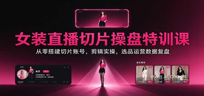 女装直播切片操盘特训课：从零搭建切片账号，剪辑实操，选品运营数据复盘 - 小红泡